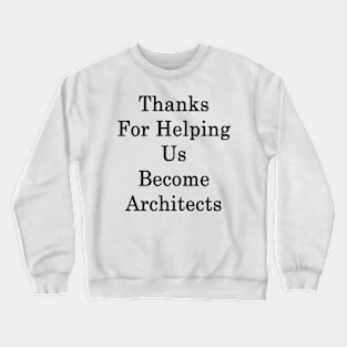 Thanks For Helping Us Become Architects Crewneck Sweatshirt